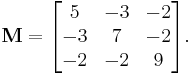 
    \mathbf{M} = 
        \begin{bmatrix} 
        5 & -3 & -2 \\ 
        -3 & 7 & -2 \\ 
        -2 & -2 & 9
        \end{bmatrix}.
