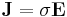 \mathbf{J} = \sigma \mathbf{E}