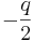 -\frac{q}{2}