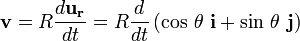 \mathbf{v} = R \frac {d \mathbf{u_r}}{dt} = R \frac {d}{dt} \left( \mathrm{cos}\ \theta \ \mathbf{i} + \mathrm{sin}\ \theta \ \mathbf{j}\right)