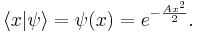 
\langle x | \psi \rangle = \psi(x) = e^{- {Ax^2 \over 2}}.
