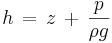 h\, =\, z\, +\, \frac{p}{\rho g}