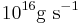 10^{16}{\rm g\ s}^{-1}