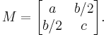  M=
  \begin{bmatrix}
    a   & b/2  \\
    b/2 & c
  \end{bmatrix}.
