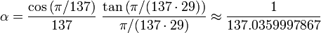  \alpha =  \frac{\cos \left(\pi/137 \right)}{137} \ \frac{\tan \left(\pi/(137 \cdot 29) \right)}{\pi/(137 \cdot 29)}  \approx \frac{1}{137.0359997867} 