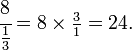 \cfrac{8}{\tfrac{1}{3}}=8\times\tfrac{3}{1}=24.