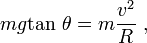 mg \mathrm{tan}\ \theta  = m\frac{v^2}{R} \ ,