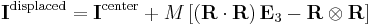 
\mathbf{I}^{\mathrm{displaced}} = \mathbf{I}^{\mathrm{center}} + M \left[ \left(\mathbf{R} \cdot \mathbf{R}\right) \mathbf{E}_{3} - \mathbf{R} \otimes \mathbf{R} \right]
