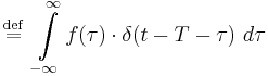  \ \stackrel{\mathrm{def}}{=}\  \int\limits_{-\infty}^\infty f(\tau) \cdot \delta(t-T-\tau) \ d\tau