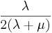 \frac{\lambda}{2(\lambda + \mu)}