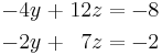 \begin{alignat}{5}
-4y &&\; + \;&& 12z &&\; = \;&& -8 & \\
-2y &&\; + \;&&  7z &&\; = \;&& -2 &
\end{alignat}