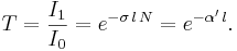 \ T  = \frac{I_1}{I_0} = e ^ {- \sigma \,l\, N} = e ^ {- \alpha' \,l} .