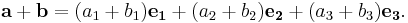 \mathbf{a}+\mathbf{b}
=(a_1+b_1)\mathbf{e_1}
+(a_2+b_2)\mathbf{e_2}
+(a_3+b_3)\mathbf{e_3}.