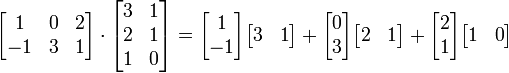 
  \begin{bmatrix}
     1 & 0 & 2 \\ 
     -1 & 3 & 1
  \end{bmatrix}
\cdot
  \begin{bmatrix} 
    3 & 1 \\ 
    2 & 1 \\ 
    1 & 0
  \end{bmatrix}
=
\begin{bmatrix}1 \\ -1\end{bmatrix}\begin{bmatrix}3 & 1\end{bmatrix}+
\begin{bmatrix}0 \\ 3\end{bmatrix}\begin{bmatrix}2 & 1\end{bmatrix}+
\begin{bmatrix}2 \\ 1\end{bmatrix}\begin{bmatrix}1 & 0\end{bmatrix}
