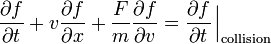  \frac{\partial f}{\partial t}+ v \frac{\partial f}{\partial x}+ \frac{F}{m} \frac{\partial f}{\partial v} = \frac{\partial f}{\partial t}\left.{\!\!\frac{}{}}\right|_\mathrm{collision} 