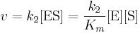 
v = k_{2} [\mathrm{ES}] = \frac{k_{2}}{K_{m}} [\mbox{E}] [\mbox{S}]
