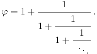 \varphi
=1 + \cfrac{1}{1 + \cfrac{1}{1 + \cfrac{1}{\;\;\ddots\,}}} \;. 