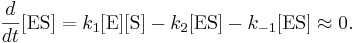 
\frac{d}{dt}[\mbox{ES}] = k_{1} [\mbox{E}][\mbox{S}] - k_{2}[\mbox{ES}] - k_{-1}[\mbox{ES}] \approx 0.
