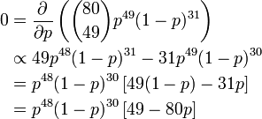 
\begin{align}
{0}&{} = \frac{\partial}{\partial p} \left( \binom{80}{49} p^{49}(1-p)^{31} \right) \\
  & {}\propto 49p^{48}(1-p)^{31} - 31p^{49}(1-p)^{30} \\
  & {}= p^{48}(1-p)^{30}\left[ 49(1-p) - 31p \right]  \\
  & {}= p^{48}(1-p)^{30}\left[ 49 - 80p \right]
\end{align}
