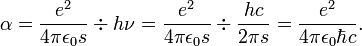  \alpha = \frac{e^2}{4 \pi \epsilon_0 s} \div h \nu = \frac{e^2}{4 \pi \epsilon_0 s} \div \frac{h c}{2 \pi s} = \frac{e^2}{4 \pi \epsilon_0 \hbar c}.