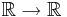 \mathbb{R}\to\mathbb{R}