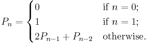 P_n=\begin{cases}0&\mbox{if }n=0;\\1&\mbox{if }n=1;\\2P_{n-1}+P_{n-2}&\mbox{otherwise.}\end{cases}