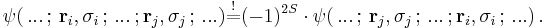 \psi ( \,...\,�;\,\mathbf r_i,\sigma_i\,;\, ...\,;\mathbf r_j,\sigma_j\,;\,...) \stackrel{!}{=}(-1)^{2S}\cdot \psi ( \,...\,�;\,\mathbf r_j,\sigma_j\,;\, ...\,;\mathbf r_i,\sigma_i\,;\,...)\,.