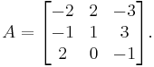 A = \begin{bmatrix}-2&2&-3\\
-1& 1& 3\\
2 &0 &-1\end{bmatrix}.