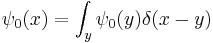 
\psi_0(x) = \int_y \psi_0(y) \delta(x-y)
\,