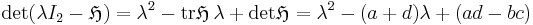 
 \mbox{det} (\lambda I_2- \mathfrak{H})
=\lambda^2-\mbox{tr} \mathfrak{H}\,\lambda+
\mbox{det} \mathfrak{H}
=\lambda^2-(a+d)\lambda+(ad-bc)  
