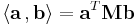  
   \langle \mathbf{a}\, , \mathbf{b} \rangle = \mathbf{a}^T \mathbf{M} \mathbf{b}
