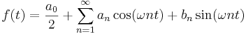 f(t) = {a_0 \over 2} + \sum_{n=1}^{\infty}{ a_n \cos ( \omega n t ) + b_n \sin ( \omega n t ) } 