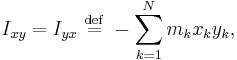 I_{xy} = I_{yx} \ \stackrel{\mathrm{def}}{=}\  -\sum_{k=1}^{N} m_{k} x_{k} y_{k},\,\!