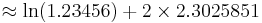 \approx \ln(1.23456) + 2 \times 2.3025851 \,\!