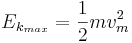 E_{k_{max}} = \frac{1}{2} m v_m^2 