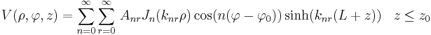 V(\rho,\varphi,z)=\sum_{n=0}^\infty \sum_{r=0}^\infty\, A_{nr} J_n(k_{nr}\rho)\cos(n(\varphi-\varphi_0))\sinh(k_{nr}(L+z))\,\,\,\,\,z\le z_0