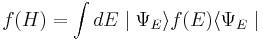 
f(H)= \int dE \mid\Psi_{E}\rangle f(E) \langle \Psi_{E} \mid
