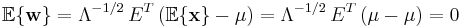  \mathbb{E} \{\mathbf{w}\} = \Lambda^{-1/2}\,  E^T \, ( \mathbb{E} \{\mathbf{x} \} - \mathbf{\mu} ) = \Lambda^{-1/2}\,  E^T \, (\mu - \mu) = 0