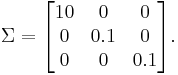 \Sigma=\begin{bmatrix}10 & 0 & 0\\0 & 0.1 & 0 \\ 0 & 0 & 0.1\end{bmatrix}.