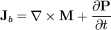 \mathbf{J}_b = \nabla\times\mathbf{M} + \frac{\partial\mathbf{P}}{\partial t}