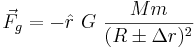 \vec F_g = - \hat r ~ G ~ \frac{M m}{(R \pm \Delta r)^2}