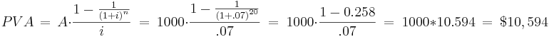 PVA \,=\,A\cdot\frac{1-\frac{1}{\left(1+i\right)^n}}{i} \ = \ 1000\cdot\frac{1-\frac{1}{\left(1+.07\right)^{20}}}{.07} \ = \ 1000\cdot {1- 0.258 \over .07} \ = \ 1000 * 10.594 \ = \ $10,594