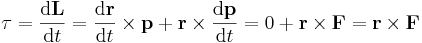 \tau = \frac{\mathrm{d}\mathbf{L}}{\mathrm{d}t} = \frac{\mathrm{d}\mathbf{r}}{\mathrm{d}t} \times \mathbf{p} + \mathbf{r} \times \frac{\mathrm{d}\mathbf{p}}{\mathrm{d}t} = 0 + \mathbf{r} \times \mathbf{F}  = \mathbf{r} \times \mathbf{F} 