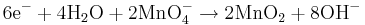 \mbox{6e}^{-}+\mbox{4H}_{2}\mbox{O}+\mbox{2MnO}_{4}^{-}\rightarrow\mbox{2MnO}_{2}+\mbox{8OH}^{-}\,