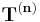 \ \mathbf{T}^{(\mathbf{n})}