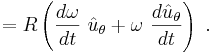 =R \left( \frac {d \omega}{dt}\ \hat u_\theta + \omega \ \frac {d \hat u_\theta}{dt} \right) \ . 