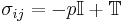 \sigma_{ij} = -p\mathbb{I} + \mathbb{T}