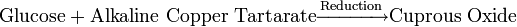 \mathrm{Glucose} + \mathrm{Alkaline\ Copper\ Tartarate}\xrightarrow{\mathrm{Reduction}} \mathrm{Cuprous\ Oxide} 