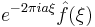 e^{-2\pi i a \xi} \hat{f}(\xi)\,