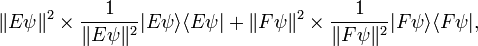  \|E \psi\|^2 \times \frac{1}{\|E \psi\|^2} | E \psi \rangle  \langle E \psi | +   \|F \psi\|^2  \times \frac{1}{\|F \psi\|^2}  | F \psi \rangle \langle F \psi |, 